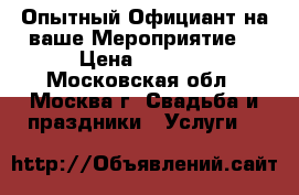 Опытный Официант на ваше Мероприятие! › Цена ­ 3 000 - Московская обл., Москва г. Свадьба и праздники » Услуги   